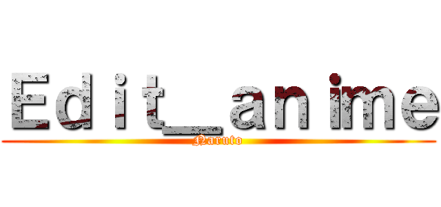Ｅｄｉｔ＿ａｎｉｍｅ (Naruto)