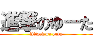 進撃のゆーた (Attack on yuta)