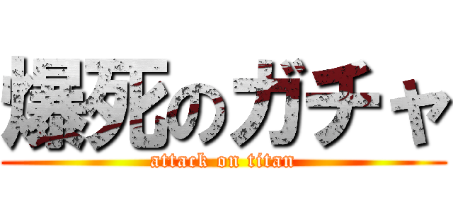 爆死のガチャ (attack on titan)