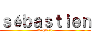 ｓéｂａｓｔｉｅｎ (sébastien )