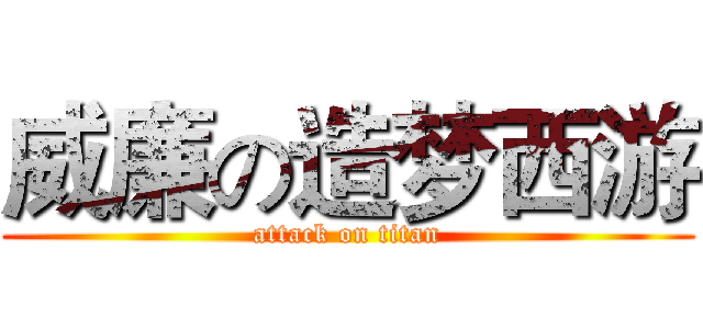 威廉の造梦西游 (attack on titan)