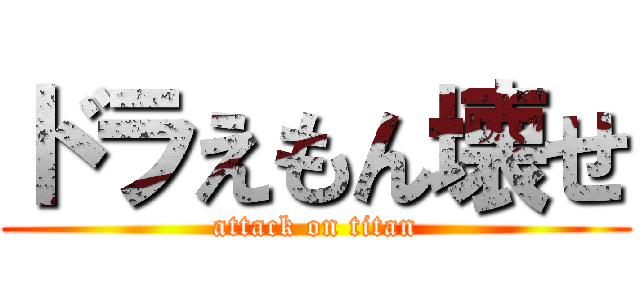 ドラえもん壊せ (attack on titan)