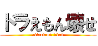 ドラえもん壊せ (attack on titan)