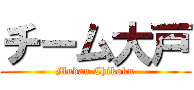 チーム大戸 (Mudan Chikoku)