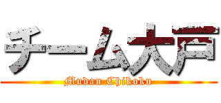 チーム大戸 (Mudan Chikoku)