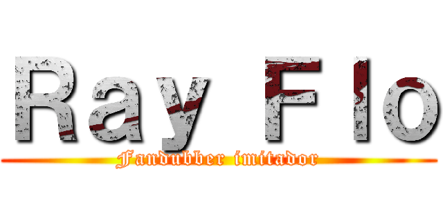 Ｒａｙ Ｆｌｏ (Fandubber imitador)