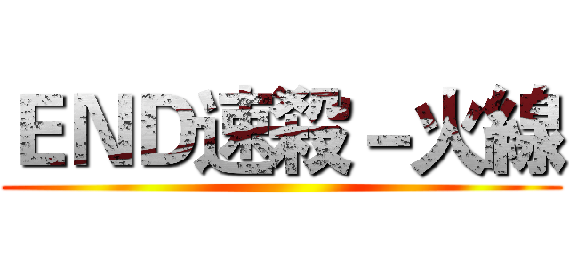 ＥＮＤ速殺－火線 ()