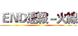 ＥＮＤ速殺－火線 ()