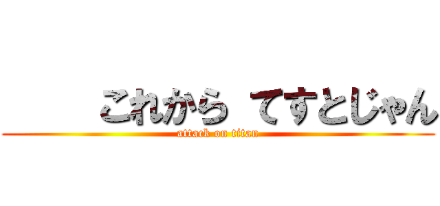     これから てすとじゃん (attack on titan)