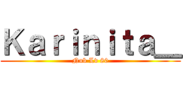 Ｋａｒｉｎｉｔａ＿ (Nub Lv 80)