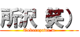 所沢（笑） (Tokorozawa w)