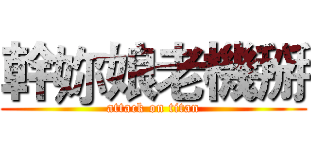 幹妳娘老機掰 (attack on titan)