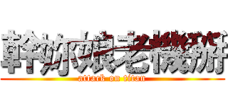 幹妳娘老機掰 (attack on titan)