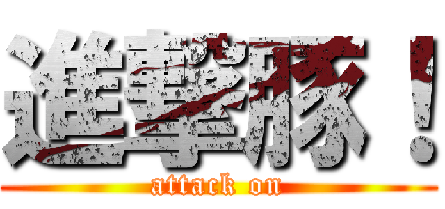 進撃豚！ (attack on)