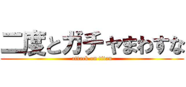 二度とガチャまわすな (attack on titan)