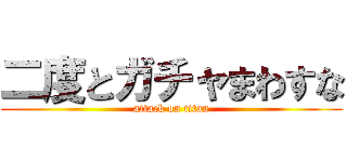 二度とガチャまわすな (attack on titan)