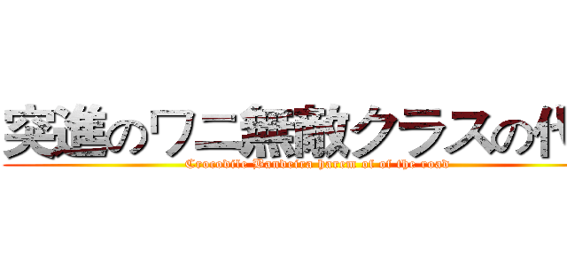 突進のワニ無敵クラスの代表 (Crocodile Bandeira harem of of the road)