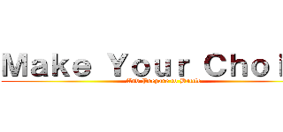 Ｍａｋｅ Ｙｏｕｒ Ｃｈｏｉｃｅ (And Prepare to Battle)