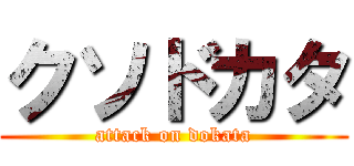 クソドカタ (attack on dokata)