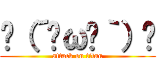 ʅ（´⊙ω⊙｀）ʃ (attack on titan)