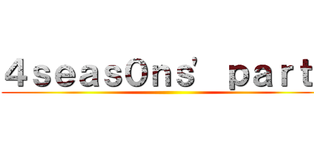 ４ｓｅａｓ０ｎｓ' ｐａｒｔｙ ()