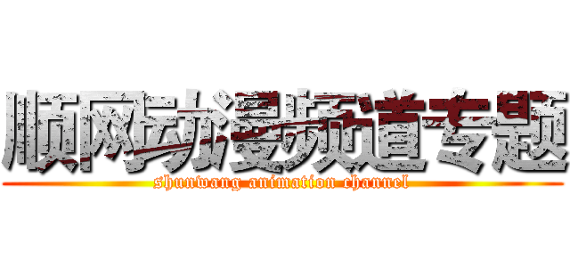 顺网动漫频道专题 (shunwang animation channel)