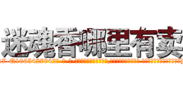 迷魂香哪里有卖 (迷魂香哪里有卖【电-话151x68344x817-Q1065427042元-吉-药-业】我们做的是长期生意,靠的是老客户长期支持 迷魂香哪里有卖在发表了一篇http://sngk.net/K7clc2

参考消息网我们做的是长期生意,靠的是老客户长期支持也许我们早该意识到，就连鲍勃·霍斯金斯（金球奖戏剧类电影男主角 
)