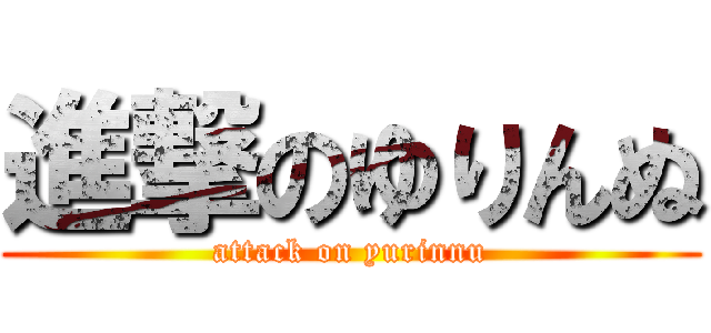 進撃のゆりんぬ (attack on yurinnu)