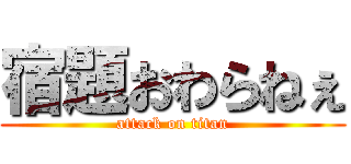 宿題おわらねぇ (attack on titan)