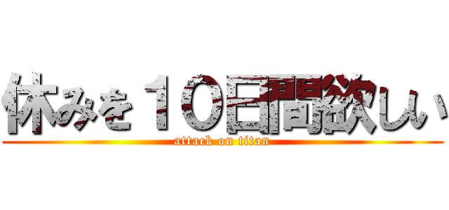 休みを１０日間欲しい (attack on titan)