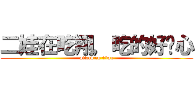 二娃在吃翔，吃的好开心 (attack on titan)