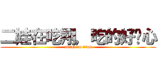 二娃在吃翔，吃的好开心 (attack on titan)