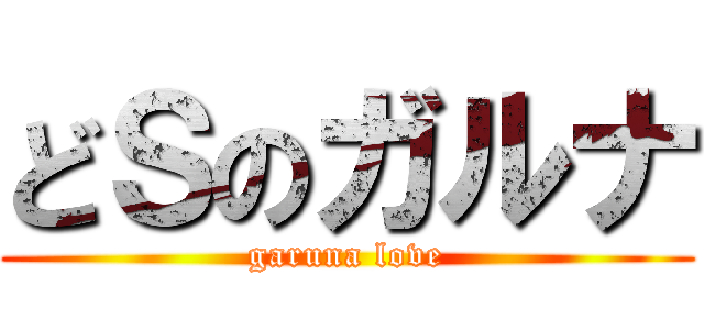 どＳのガルナ (garuna love)