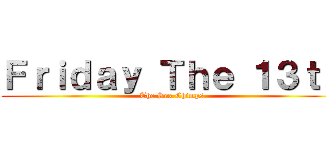 Ｆｒｉｄａｙ Ｔｈｅ １３ｔｈ (The Sex Chimps)