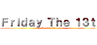 Ｆｒｉｄａｙ Ｔｈｅ １３ｔｈ (The Sex Chimps)