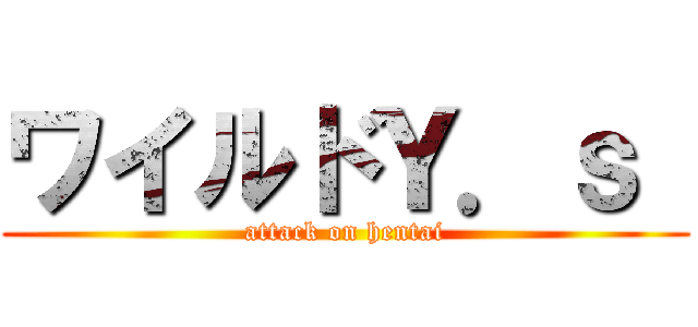 ワイルドＹ．ｓ  (attack on hentai)