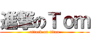 進撃のＴｏｍ (attack on titan)