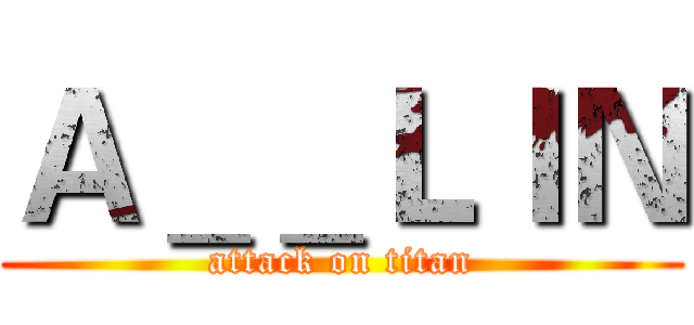 Ａ＿＿ＬＩＮ (attack on titan)