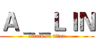 Ａ＿＿ＬＩＮ (attack on titan)