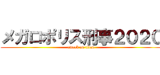 メガロポリス刑事２０２０ (attack on titan)