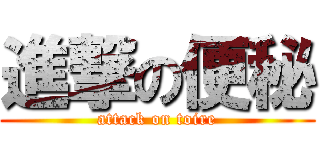 進撃の便秘 (attack on toire)