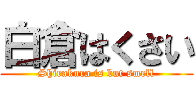 白倉はくさい (Shirakura is but smell)