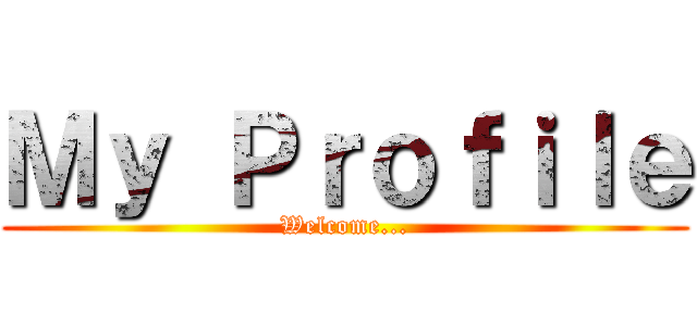 Ｍｙ Ｐｒｏｆｉｌｅ (Welcome...)