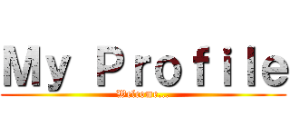 Ｍｙ Ｐｒｏｆｉｌｅ (Welcome...)