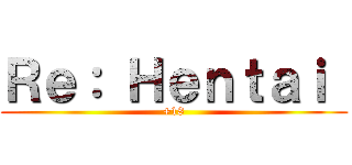 Ｒｅ： Ｈｅｎｔａｉ  (+18)