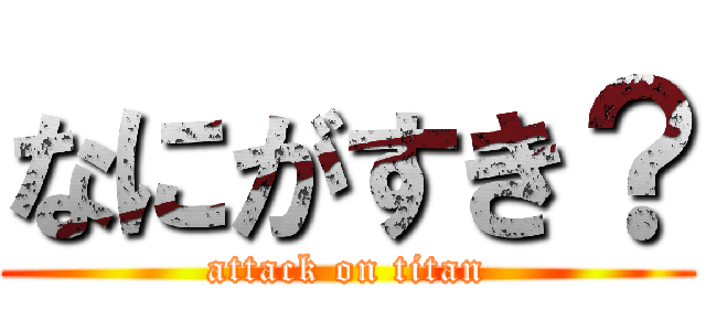 なにがすき？ (attack on titan)