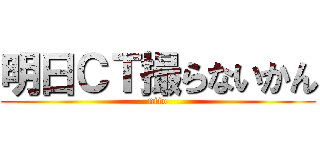 明日ＣＴ撮らないかん (nito)