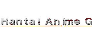 Ｈａｎｔａｉ Ａｎｉｍｅ Ｇｒｏｕｐ (attack on Hantai)