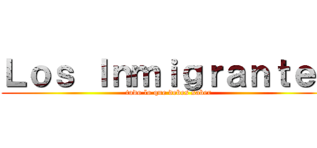 Ｌｏｓ Ｉｎｍｉｇｒａｎｔｅｓ (todo lo que debes saber)