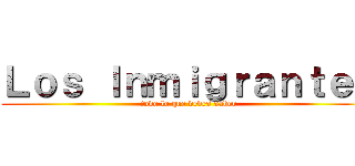 Ｌｏｓ Ｉｎｍｉｇｒａｎｔｅｓ (todo lo que debes saber)